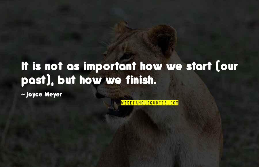 It's How You Finish Quotes By Joyce Meyer: It is not as important how we start