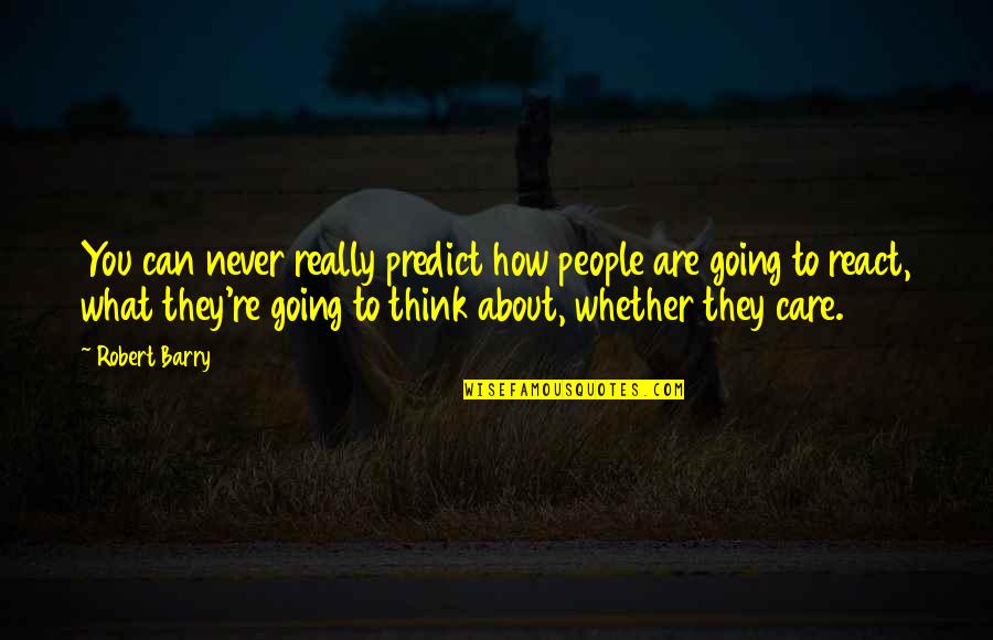 It's How You React Quotes By Robert Barry: You can never really predict how people are It's How You React Quotes By Robert Barry: You can never really predict how people are