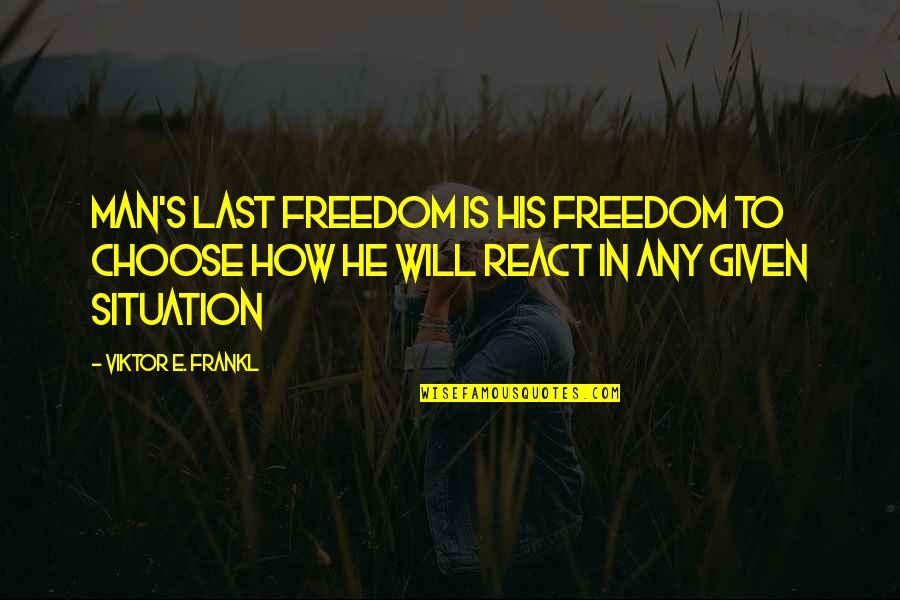 Its How You React To A Situation Quotes By Viktor E. Frankl: Man's last freedom is his freedom to choose Its How You React To A Situation Quotes By Viktor E. Frankl: Man's last freedom is his freedom to choose