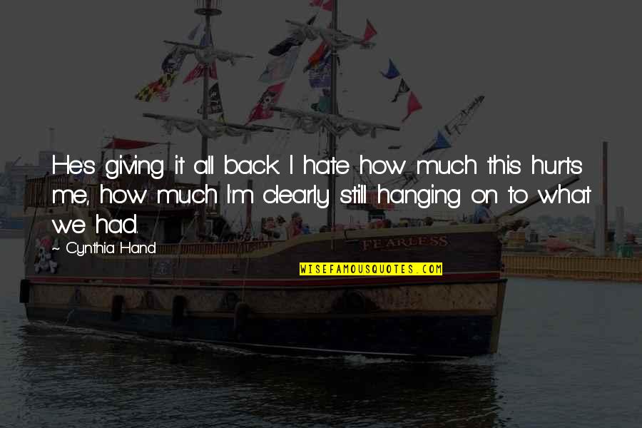 Its Hurts Me Quotes By Cynthia Hand: He's giving it all back. I hate how Its Hurts Me Quotes By Cynthia Hand: He's giving it all back. I hate how