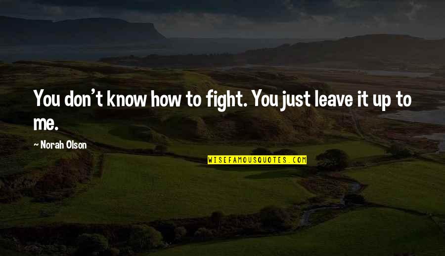 Its Hurts Me Quotes By Norah Olson: You don't know how to fight. You just