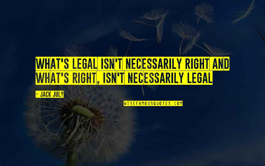 Its July Quotes By Jack July: What's legal isn't necessarily right and what's right,