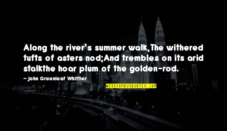 Its July Quotes By John Greenleaf Whittier: Along the river's summer walk,The withered tufts of