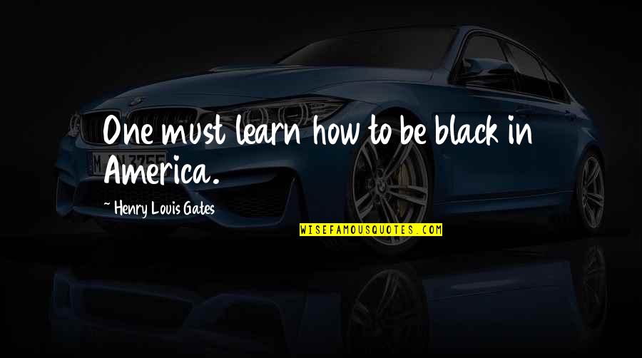 Its Just A Flesh Wound Quotes By Henry Louis Gates: One must learn how to be black in