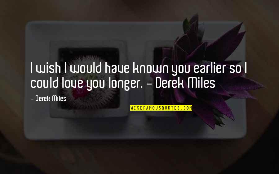 Its Just A Quote Quotes By Derek Miles: I wish I would have known you earlier