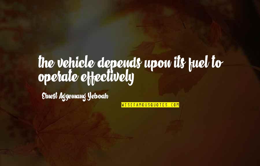 Its Just A Quote Quotes By Ernest Agyemang Yeboah: the vehicle depends upon its fuel to operate