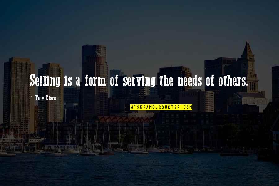 Its Just A Quote Quotes By Troy Clark: Selling is a form of serving the needs