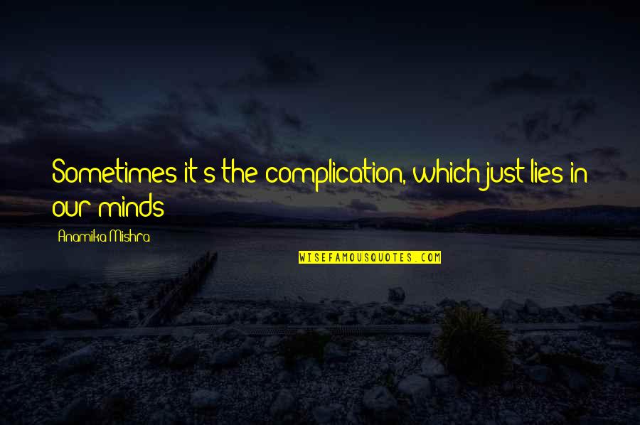 It's Just Life Quotes By Anamika Mishra: Sometimes it's the complication, which just lies in