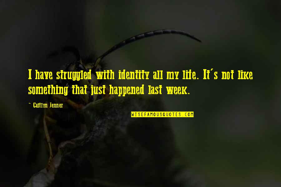 It's Just Life Quotes By Caitlyn Jenner: I have struggled with identity all my life. It's Just Life Quotes By Caitlyn Jenner: I have struggled with identity all my life.