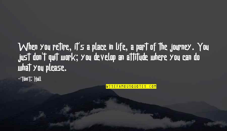 It's Just Life Quotes By Tom T. Hall: When you retire, it's a place in life, It's Just Life Quotes By Tom T. Hall: When you retire, it's a place in life,