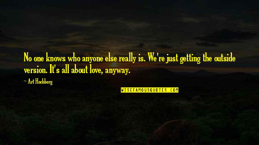 It's Just Love Quotes By Art Hochberg: No one knows who anyone else really is.