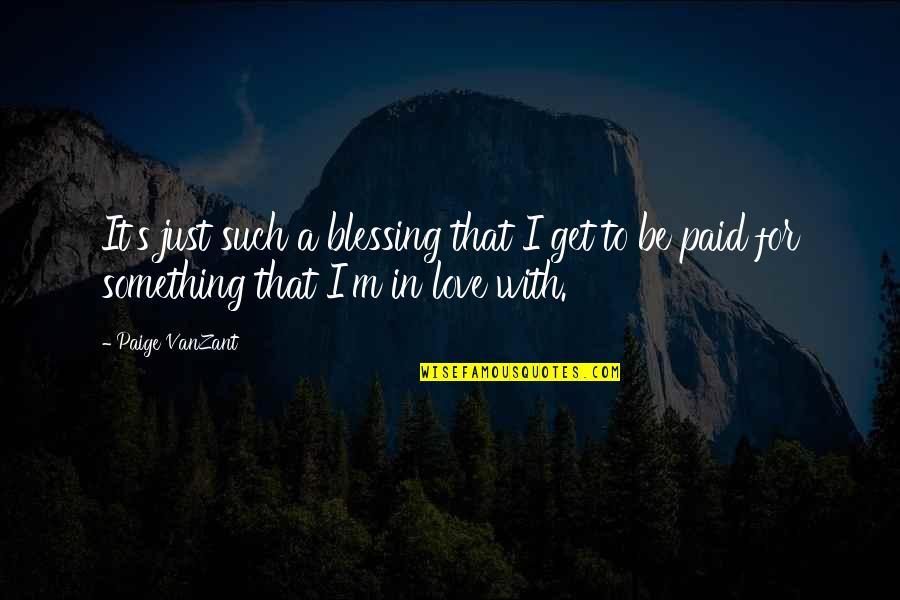 It's Just Love Quotes By Paige VanZant: It's just such a blessing that I get