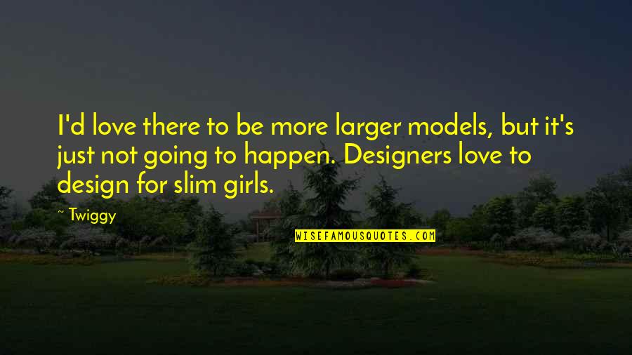 It's Just Love Quotes By Twiggy: I'd love there to be more larger models,