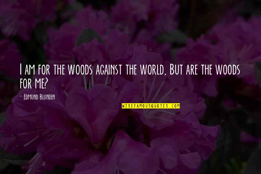 It's Just Me Against The World Quotes By Edmund Blunden: I am for the woods against the world, It's Just Me Against The World Quotes By Edmund Blunden: I am for the woods against the world,