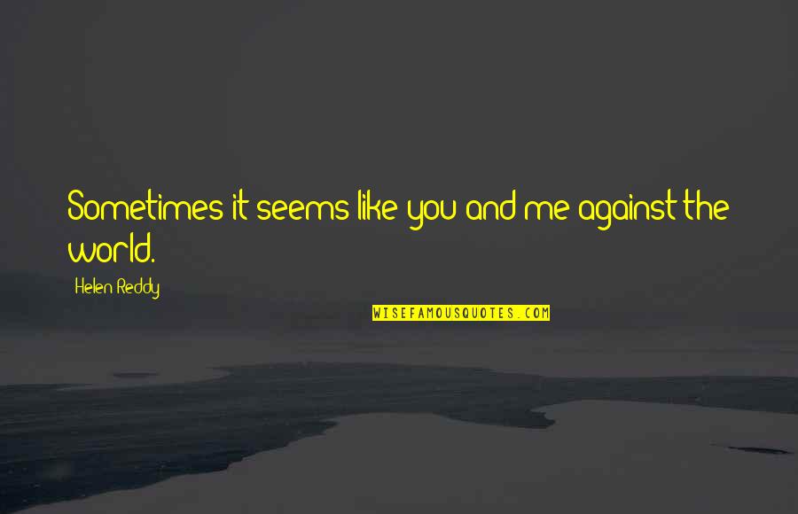 It's Just Me Against The World Quotes By Helen Reddy: Sometimes it seems like you and me against It's Just Me Against The World Quotes By Helen Reddy: Sometimes it seems like you and me against