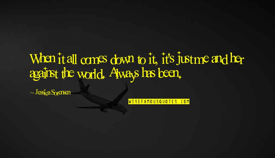 It's Just Me Against The World Quotes By Jessica Sorensen: When it all comes down to it, it's It's Just Me Against The World Quotes By Jessica Sorensen: When it all comes down to it, it's