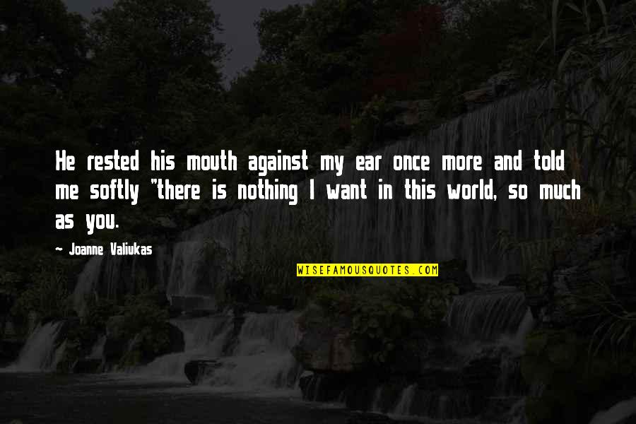 It's Just Me Against The World Quotes By Joanne Valiukas: He rested his mouth against my ear once It's Just Me Against The World Quotes By Joanne Valiukas: He rested his mouth against my ear once