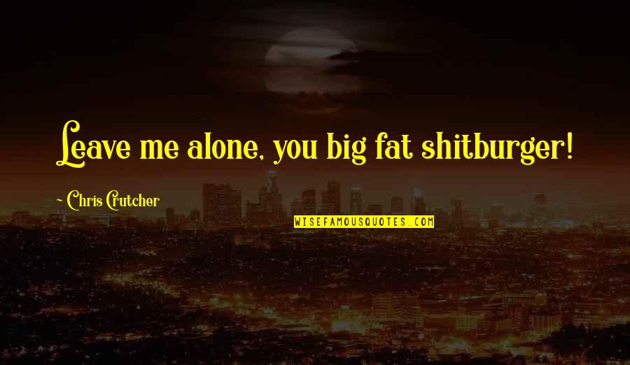 It's Just Me Alone Quotes By Chris Crutcher: Leave me alone, you big fat shitburger!