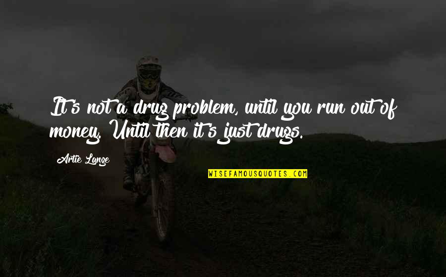 It's Just Money Quotes By Artie Lange: It's not a drug problem, until you run