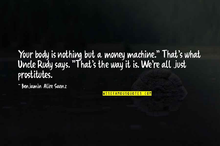 It's Just Money Quotes By Benjamin Alire Saenz: Your body is nothing but a money machine."