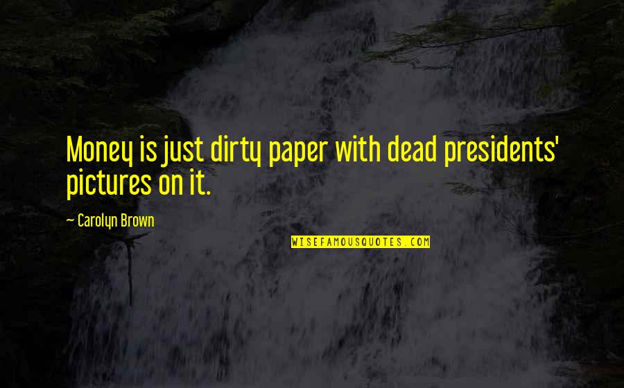 It's Just Money Quotes By Carolyn Brown: Money is just dirty paper with dead presidents'