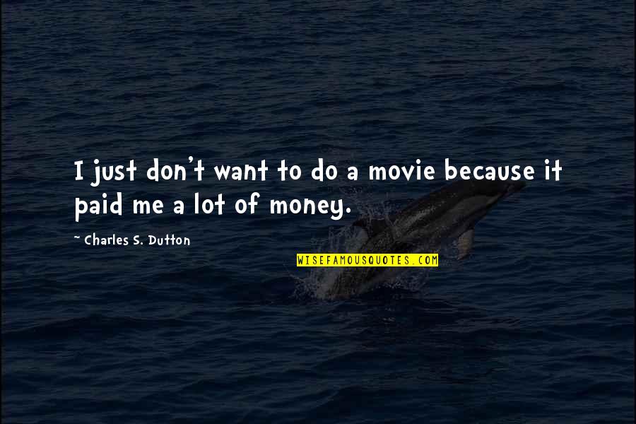 It's Just Money Quotes By Charles S. Dutton: I just don't want to do a movie