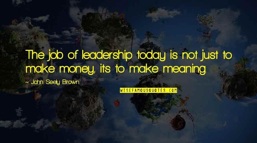 It's Just Money Quotes By John Seely Brown: The job of leadership today is not just