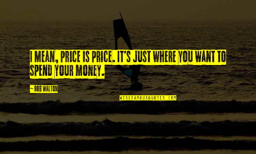 It's Just Money Quotes By Rob Walton: I mean, price is price. It's just where