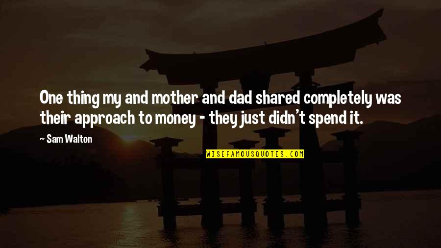 It's Just Money Quotes By Sam Walton: One thing my and mother and dad shared