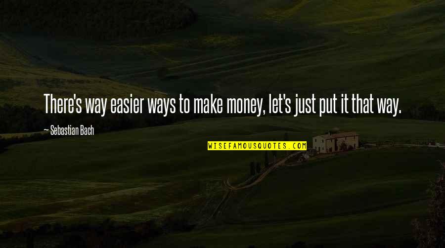 It's Just Money Quotes By Sebastian Bach: There's way easier ways to make money, let's