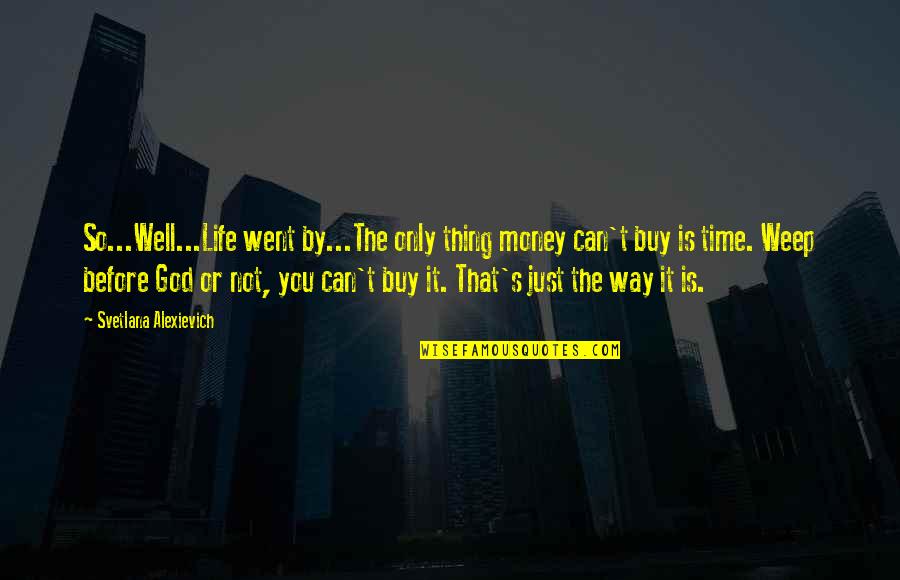 It's Just Money Quotes By Svetlana Alexievich: So...Well...Life went by...The only thing money can't buy