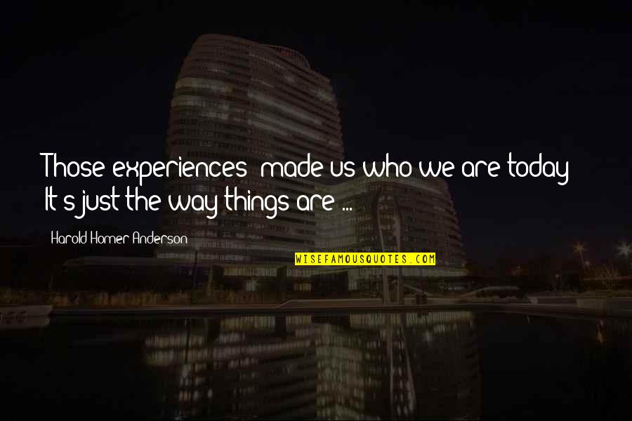 It's Just Us Quotes By Harold Homer Anderson: Those experiences "made us who we are today!"