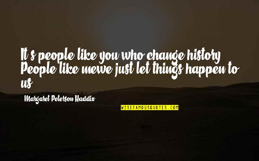It's Just Us Quotes By Margaret Peterson Haddix: It's people like you who change history. People