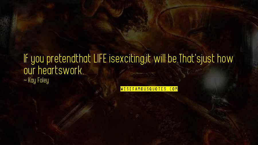 It's Just Work Quotes By Kay Foley: If you pretendthat LIFE isexciting,it will be.That'sjust how