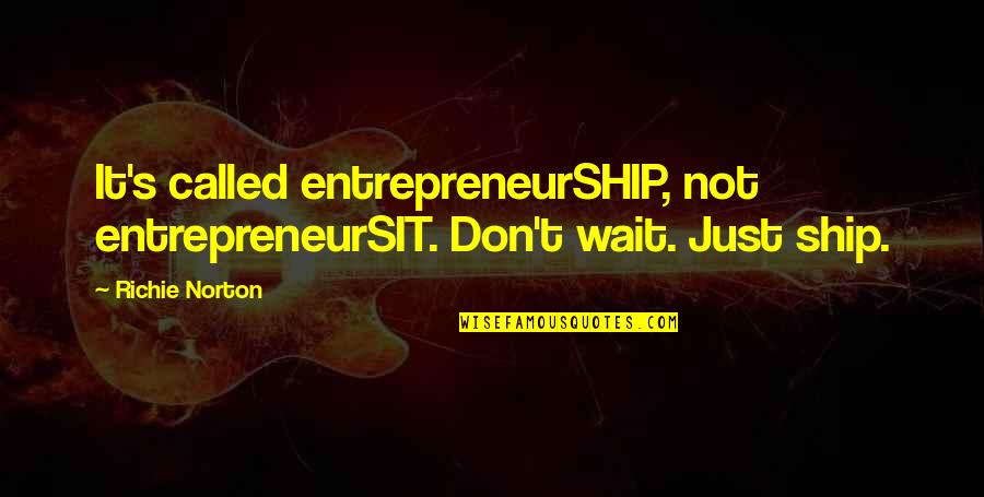 It's Just Work Quotes By Richie Norton: It's called entrepreneurSHIP, not entrepreneurSIT. Don't wait. Just