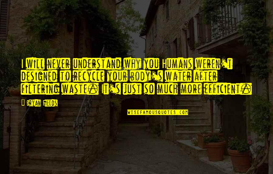 It's Just You Quotes By Bryan Fields: I will never understand why you Humans weren't