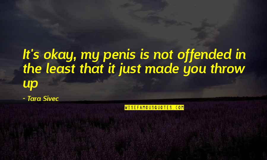 It's Just You Quotes By Tara Sivec: It's okay, my penis is not offended in
