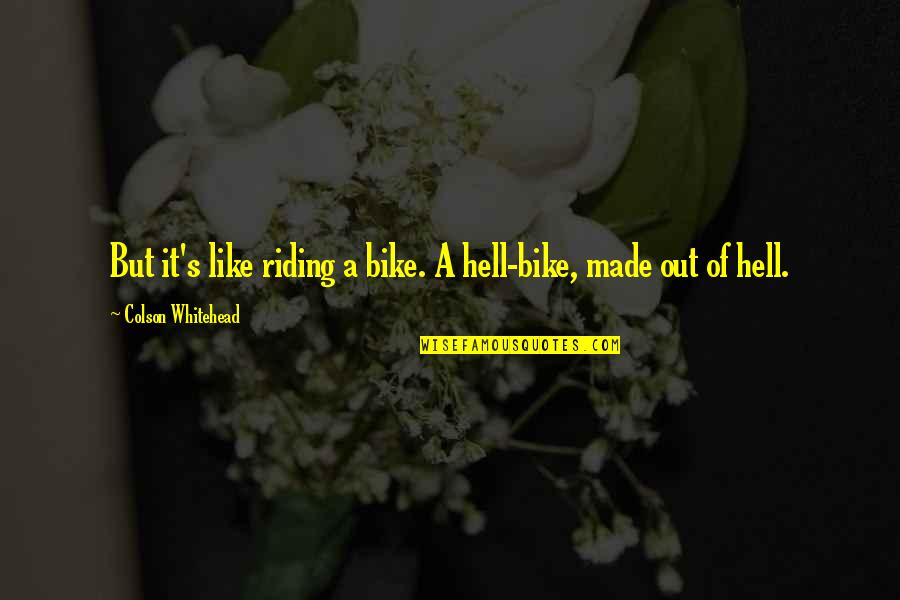 Its Like Riding A Bike Quotes By Colson Whitehead: But it's like riding a bike. A hell-bike, Its Like Riding A Bike Quotes By Colson Whitehead: But it's like riding a bike. A hell-bike,