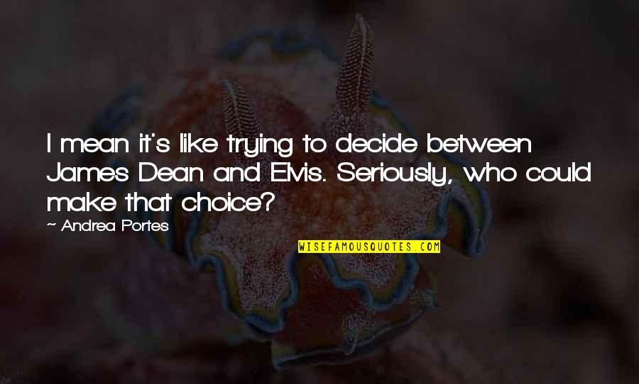 It's Like Trying To Quotes By Andrea Portes: I mean it's like trying to decide between It's Like Trying To Quotes By Andrea Portes: I mean it's like trying to decide between