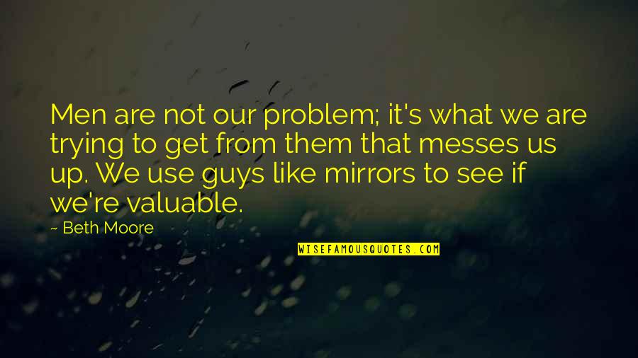 It's Like Trying To Quotes By Beth Moore: Men are not our problem; it's what we It's Like Trying To Quotes By Beth Moore: Men are not our problem; it's what we