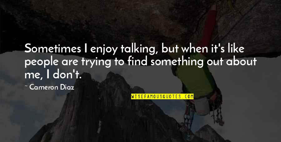 It's Like Trying To Quotes By Cameron Diaz: Sometimes I enjoy talking, but when it's like It's Like Trying To Quotes By Cameron Diaz: Sometimes I enjoy talking, but when it's like