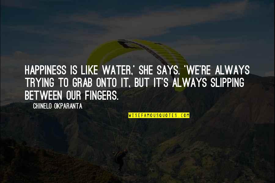 It's Like Trying To Quotes By Chinelo Okparanta: Happiness is like water,' she says. 'We're always