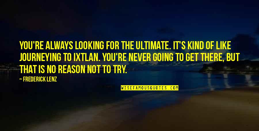 It's Like Trying To Quotes By Frederick Lenz: You're always looking for the ultimate. It's kind It's Like Trying To Quotes By Frederick Lenz: You're always looking for the ultimate. It's kind