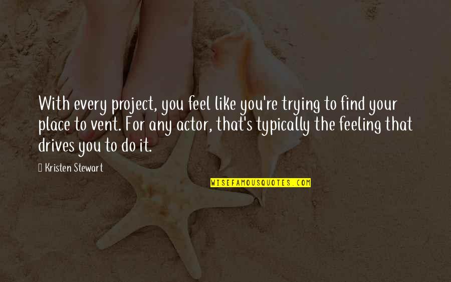 It's Like Trying To Quotes By Kristen Stewart: With every project, you feel like you're trying It's Like Trying To Quotes By Kristen Stewart: With every project, you feel like you're trying