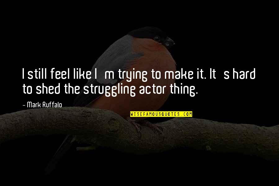 It's Like Trying To Quotes By Mark Ruffalo: I still feel like I'm trying to make It's Like Trying To Quotes By Mark Ruffalo: I still feel like I'm trying to make