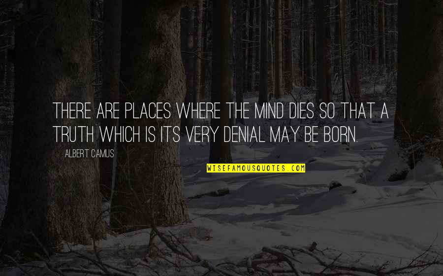 Its May Quotes By Albert Camus: There are places where the mind dies so Its May Quotes By Albert Camus: There are places where the mind dies so
