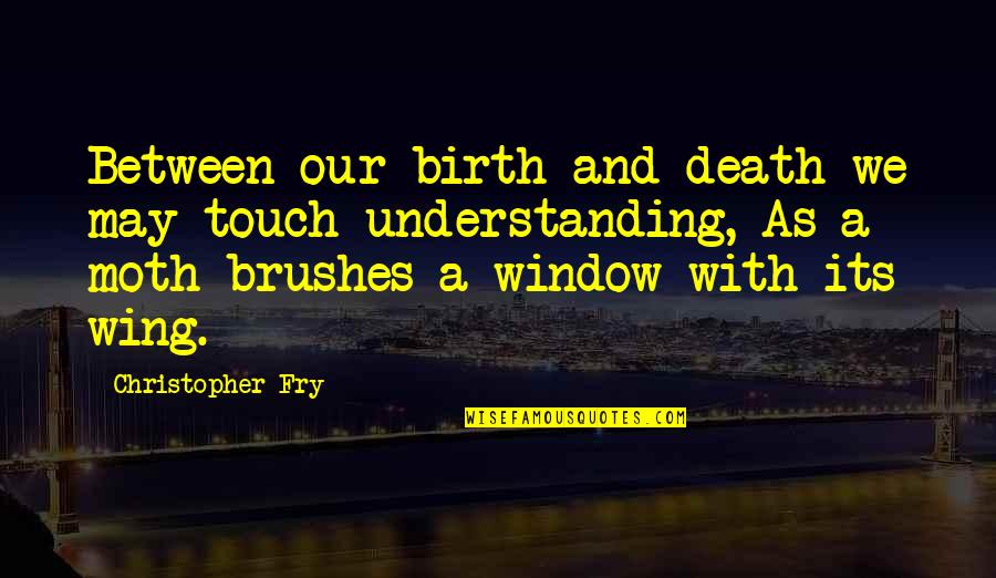 Its May Quotes By Christopher Fry: Between our birth and death we may touch Its May Quotes By Christopher Fry: Between our birth and death we may touch