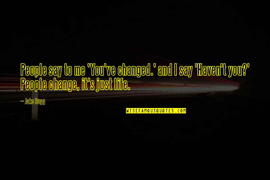 It's Me And You Quotes By Jake Bugg: People say to me 'You've changed.' and I It's Me And You Quotes By Jake Bugg: People say to me 'You've changed.' and I
