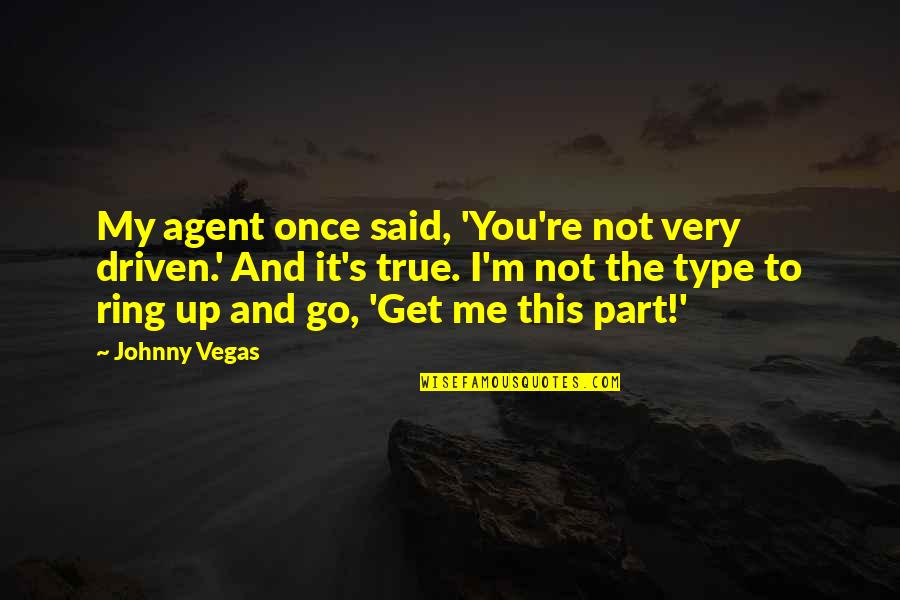 It's Me And You Quotes By Johnny Vegas: My agent once said, 'You're not very driven.'