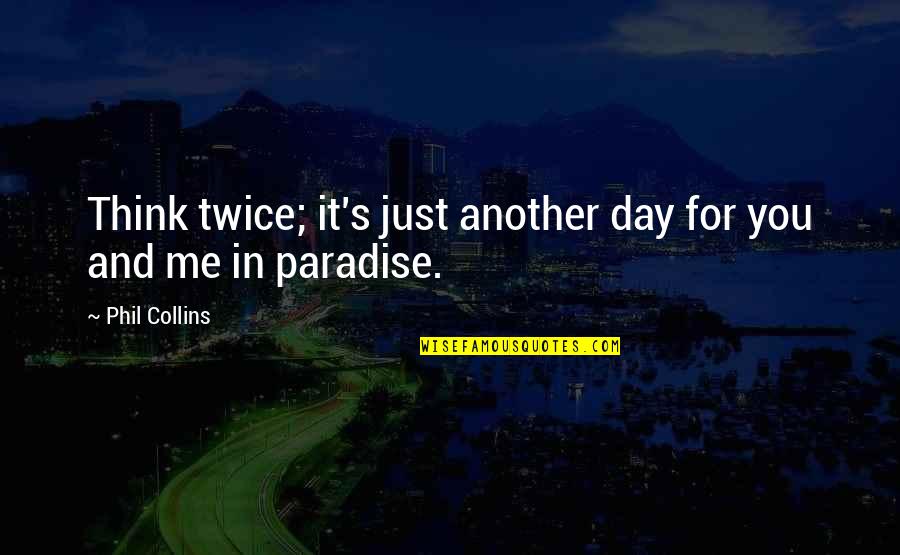 It's Me And You Quotes By Phil Collins: Think twice; it's just another day for you